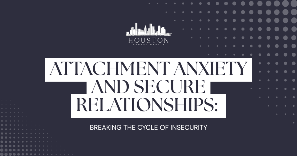 Title slide for a Houston Mental Health resource: "Attachment Anxiety and Secure Relationships" with subtitle "Breaking the Cycle of Insecurity".