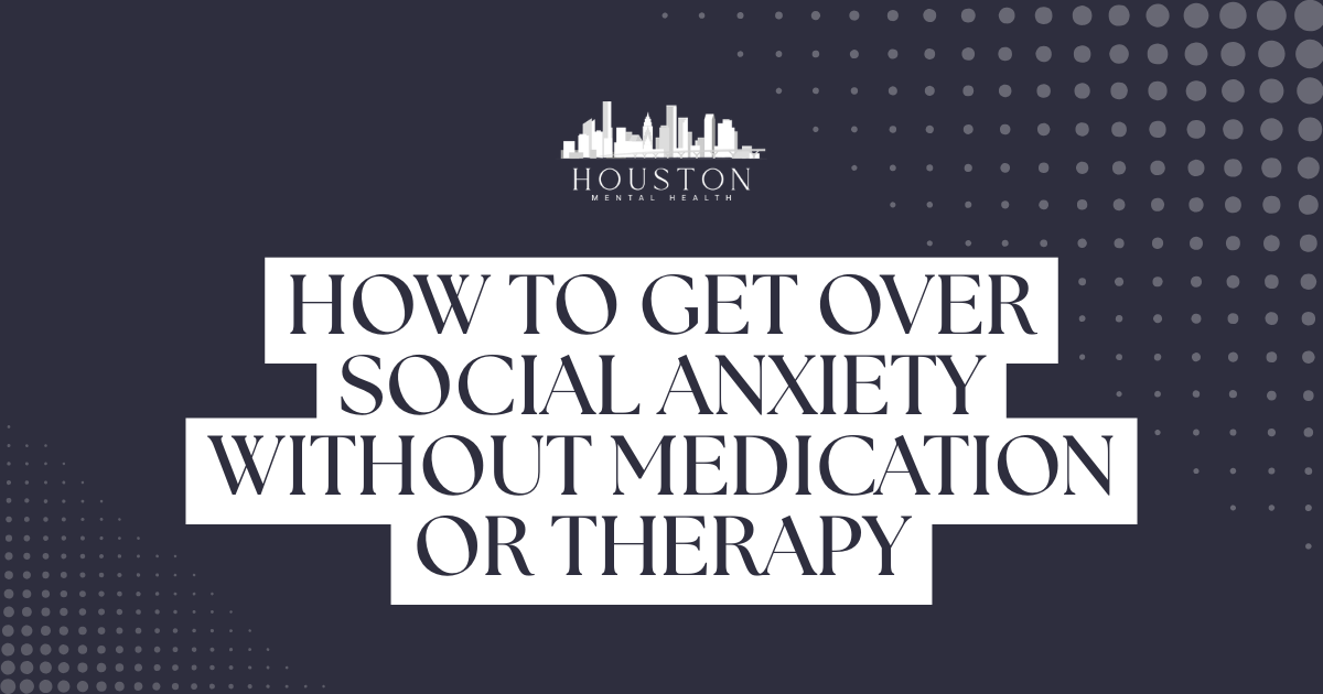 Graphic showing the title: 'How to Get Over Social Anxiety Without Medication or Therapy' with a Houston Mental Health logo on a dark, dotted background.