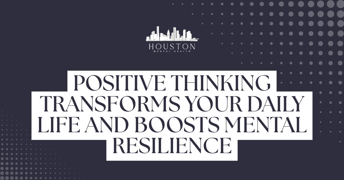Banner for Houston Mental Health featuring a skyline logo and the phrase 'Positive thinking transforms your daily life and boosts mental resilience' in bold white text on a dark background.